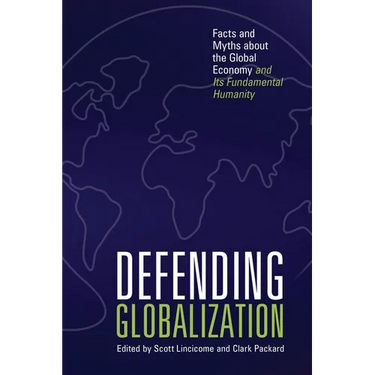 Defending Globalization: Facts and Myths about the Global Economy and Its Fundamental Humanity