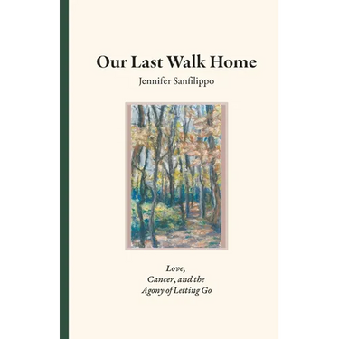 Our Last Walk Home: Love, Cancer, and the Agony of Letting Go