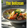 The Belizean Home Cook: Experience the Culinary Richness of Belize - A North American Cuisine Cookbook with 100+ Recipes and Stunning Pictures
