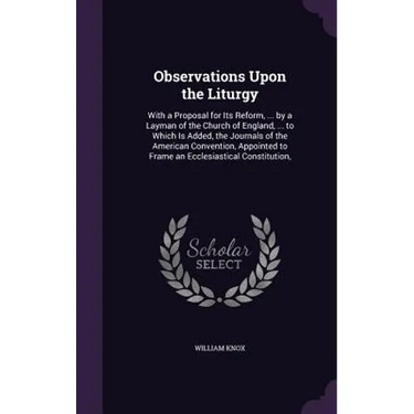 Observations Upon the Liturgy: With a Proposal for Its Reform, ... by a Layman of the Church of England, ... to Which Is Added, the Journals of the A