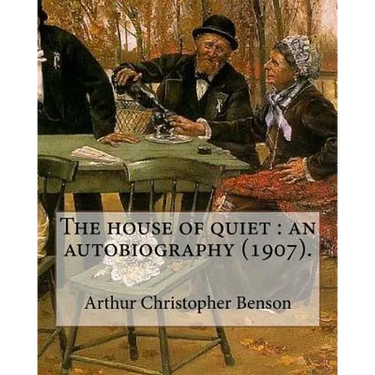 The house of quiet: an autobiography (1907). By: Arthur Christopher Benson: Arthur Christopher Benson (24 April 1862 - 17 June 1925) was a