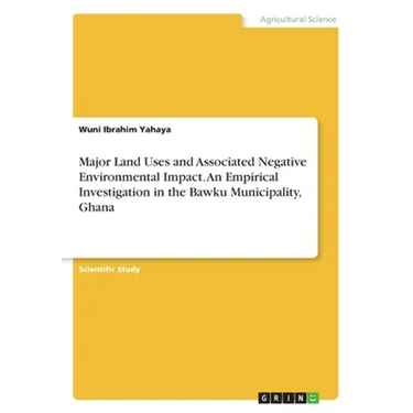 Major Land Uses and Associated Negative Environmental Impact. An Empirical Investigation in the Bawku Municipality, Ghana