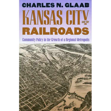 Kansas City and the Railroads: Community Policy in the Growth of a Regional Metropolis