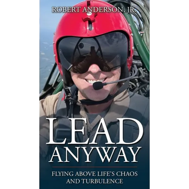 Lead Anyway: Flying Above Life's Chaos and Turbulence