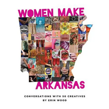 Women Make Arkansas: Conversations with 50 Creatives