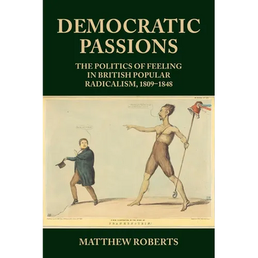 Democratic Passions: The Politics of Feeling in British Popular Radicalism, 1809-48