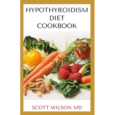 Hypotyroidsm Diet Cookbook: The Essential Guide To Boost Energy, Lose Weight And Restore Thyroid