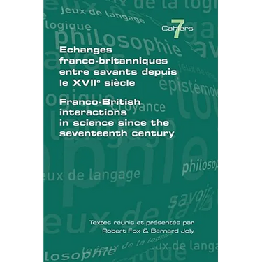 Echanges Franco-Britanniques Entre Savants Depuis Le XVII Siecle. Franco-British Interactions in Science Since the Seventeenth Century