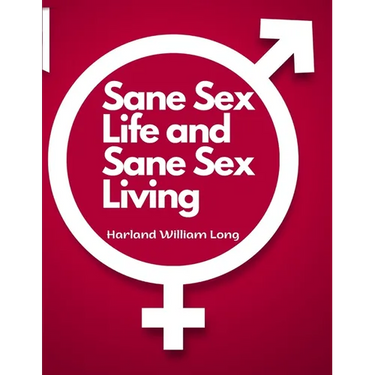 Sane Sex Life and Sane Sex Living: Things That All Sane People Ought to Know About Sex Nature and Sex Functioning