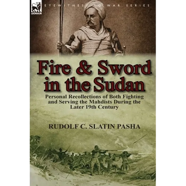 Fire and Sword in the Sudan: Personal Recollections of Both Fighting and Serving the Mahdists During the Later 19th Century