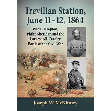 Trevilian Station, June 11-12, 1864: Wade Hampton, Philip Sheridan and the Largest All-Cavalry Battle of the Civil War