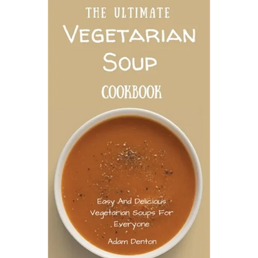 The Ultimate Vegetarian Soup Cookbook: Easy And Delicious Vegetarian Soups For Everyone