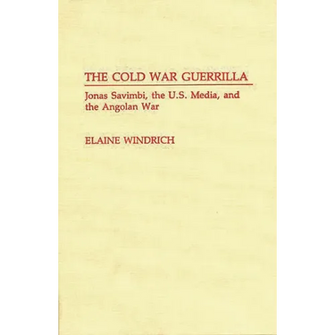 The Cold War Guerrilla: Jonas Savimbi, the U.S. Media and the Angolan War