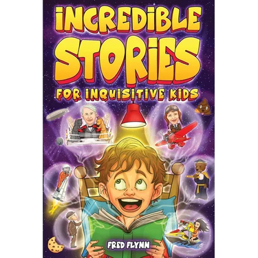 Incredible Stories for Inquisitive Kids: Captivating Tales for Young Readers from History, Science & The Crazy World We Live In