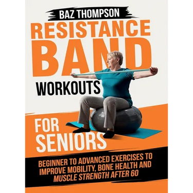 Resistance Band Workouts for Seniors: Beginner to Advanced Exercises to Improve Mobility, Bone Health and Muscle Strength After 60