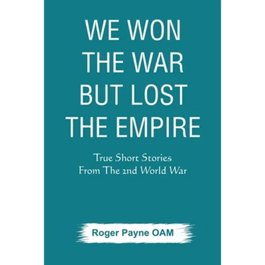We Won the War but Lost the Empire: True Short Stories From The Second World War As Told by the People Who were There