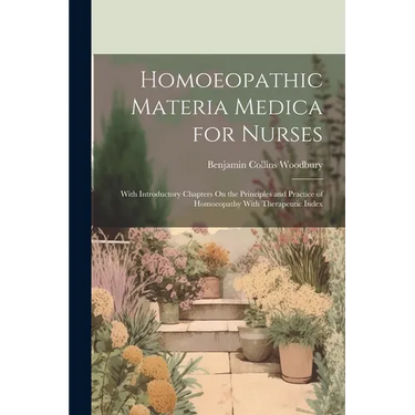 Homoeopathic Materia Medica for Nurses: With Introductory Chapters On the Principles and Practice of Homoeopathy With Therapeutic Index