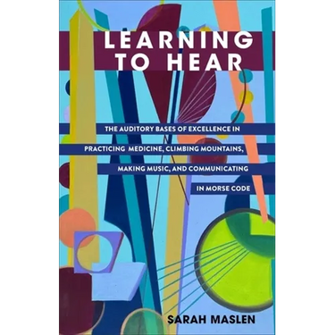 Learning to Hear: The Auditory Bases of Excellence in Practicing Medicine, Climbing Mountains, Making Music, and Communicating in Morse Code