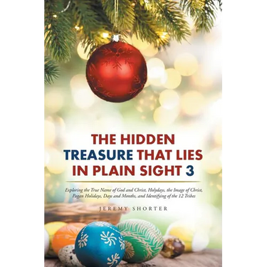 The Hidden Treasure That Lies in Plain Sight 3: Exploring the True Name of God and Christ, Holydays, the Image of Christ, Pagan Holidays, Days and Mon