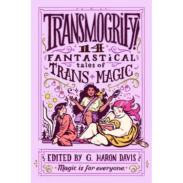 Transmogrify!: 14 Fantastical Tales of Trans Magic