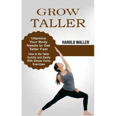 Grow Taller: Vitamins Your Body Needs to Get Taller Fast (How to Be Taller Quickly and Easily With Simple Home Exercises)