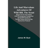 Life and marvelous adventures of Wild Bill, the Scout: being a true an exact history of all the sanguinary combats and hair-breadth escapes of the mos