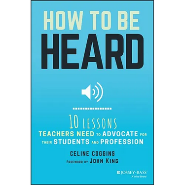 How to Be Heard: Ten Lessons Teachers Need to Advocate for Their Students and Profession