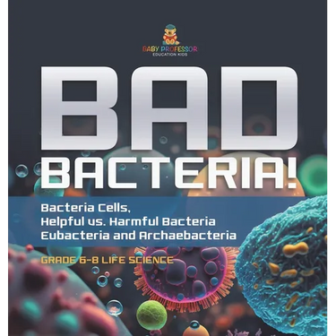 Bad Bacteria! Bacteria Cells, Helpful vs. Harmful Bacteria Eubacteria and Archaebacteria Grade 6-8 Life Science