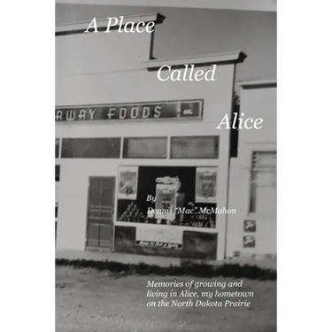 A Place Called Alice: A collection of narrative poems. Memories of growing and living on the Prairies of North Dakota
