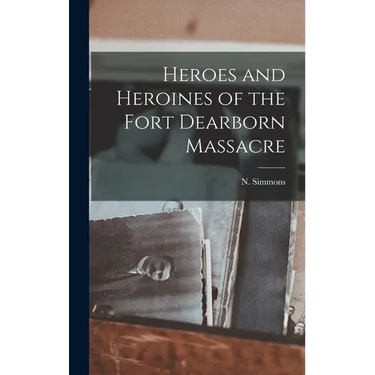 Heroes and Heroines of the Fort Dearborn Massacre