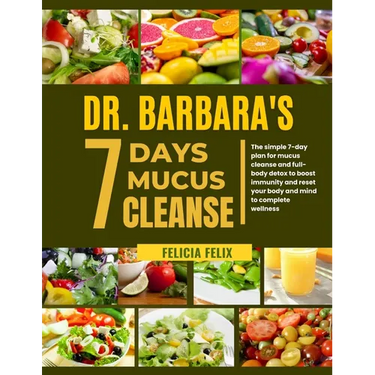 Dr. Barbara 7 Days Mucus Cleanse: The Simple 7- Day Plan For Mucus Cleanse And Full- Body Detox To Boost Immunity And Reset Your Body And Mind To Comp