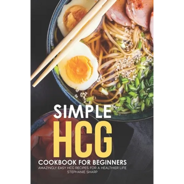 Simple HCG Cookbook for Beginners: Amazingly Easy HCG Recipes for a Healthier Life