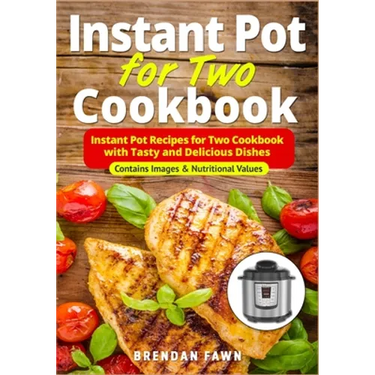 Instant Pot for Two Cookbook: Instant Pot Recipes for Two Cookbook with Tasty and Delicious Dishes