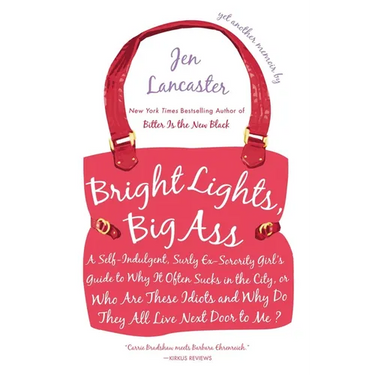 Bright Lights, Big Ass: A Self-Indulgent, Surly, Ex-Sorority Girl's Guide to Why it Often Sucks in the City, or Who are These Idiots and Why Do They A