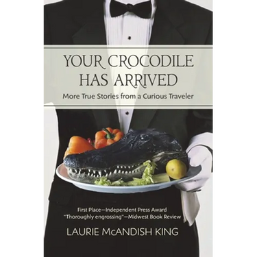 Your Crocodile has Arrived: More true stories from a curious traveler