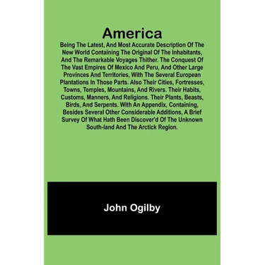 America: Being the Latest, and Most Accurate Description of the Nevv VVorld Containing the Original of the Inhabitants, and the Remarkable Voyages Thi