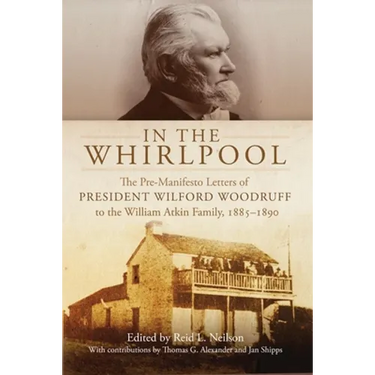 In the Whirlpool: The Pre-Manifesto Letters of President Wilford Woodruff to the William Atkin Family, 1885-1890