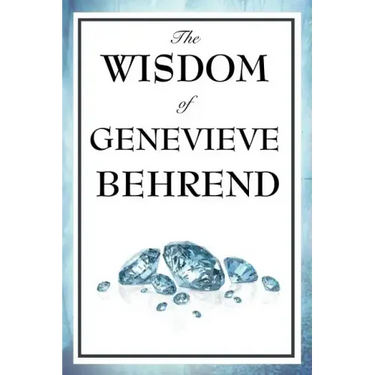 The Wisdom of Genevieve Behrend: Your Invisible Power, Attaining Your Desires