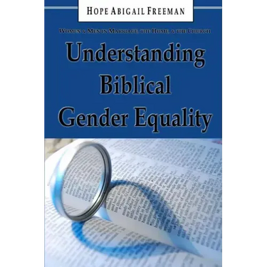 Understanding Biblical Gender Equality: Women and Men in Marriage, the Home, and the Church