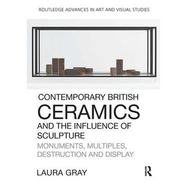 Contemporary British Ceramics and the Influence of Sculpture: Monuments, Multiples, Destruction and Display