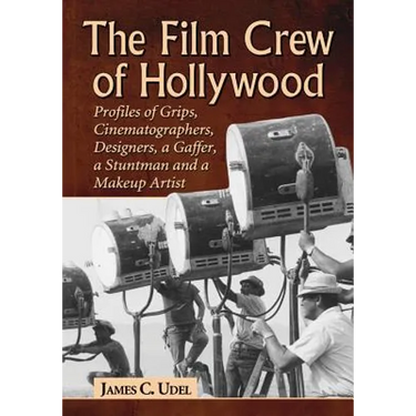 The Film Crew of Hollywood: Profiles of Grips, Cinematographers, Designers, a Gaffer, a Stuntman and a Makeup Artist