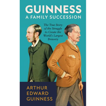 Guinness: A Family Succession: The True Story of the Struggle to Create the World's Largest Brewery