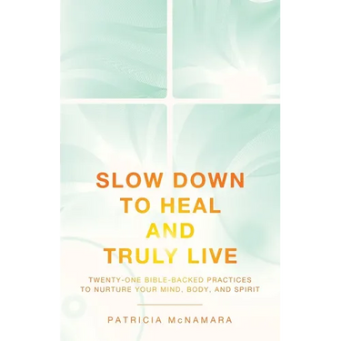 Slow Down to Heal and Truly Live: Twenty-One Bible-Backed Practices to Nurture Your Mind, Body, and Spirit