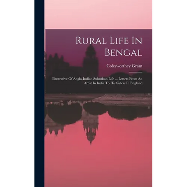Rural Life In Bengal: Illustrative Of Anglo-indian Suburban Life ... Letters From An Artist In India To His Sisters In England