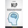 Self Help: NLP: Super Neurolinguistic Programming Techniques for Removing Manipulation and Mind Control and Enjoy Relentless Succ