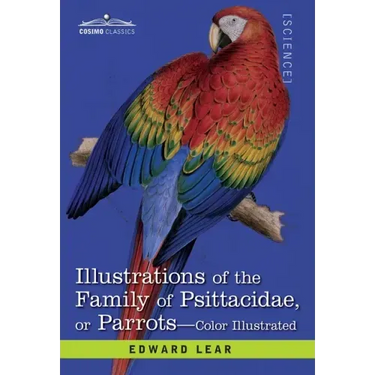 Illustrations of the Family of Psittacidae: or Parrots: the Greater Part of Them Species Hitherto Unfigured Containing Forty-Two Lithographic Plates,
