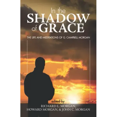 In the Shadow of Grace: The Life and Meditations of G. Campbell Morgan