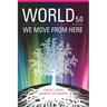 World 5.0 - We Move From Here: Healing Ourselves, Our Earth and Our Lives Together