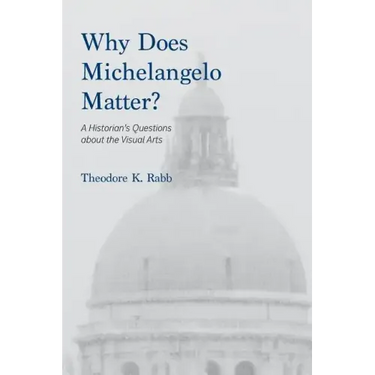Why Does Michelangelo Matter?: A Historian's Questions about the Visual Arts