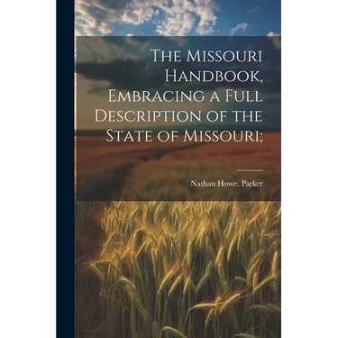 The Missouri Handbook, Embracing a Full Description of the State of Missouri;